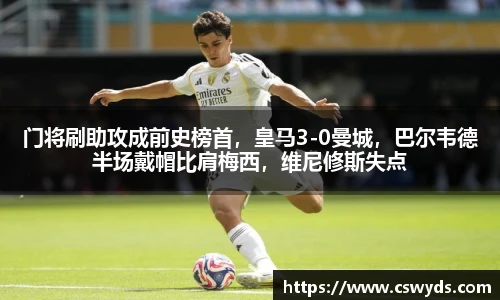 门将刷助攻成前史榜首，皇马3-0曼城，巴尔韦德半场戴帽比肩梅西，维尼修斯失点
