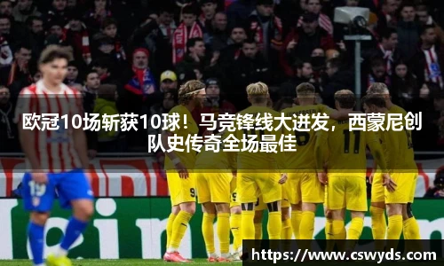 欧冠10场斩获10球！马竞锋线大迸发，西蒙尼创队史传奇全场最佳