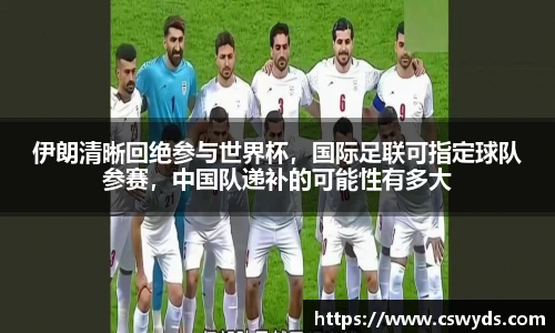 伊朗清晰回绝参与世界杯，国际足联可指定球队参赛，中国队递补的可能性有多大