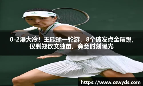 0-2爆大冷！王欣瑜一轮游，8个破发点全糟蹋，仅剩郑钦文独苗，竞赛时刻曝光