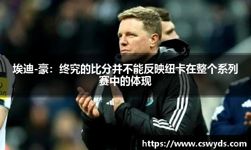 埃迪-豪：终究的比分并不能反映纽卡在整个系列赛中的体现