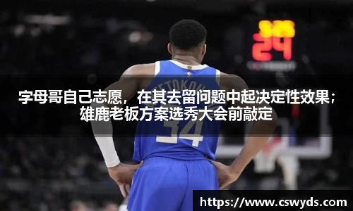 字母哥自己志愿，在其去留问题中起决定性效果；雄鹿老板方案选秀大会前敲定